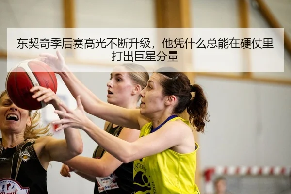 东契奇季后赛高光不断升级，他凭什么总能在硬仗里打出巨星分量