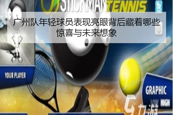 广州队年轻球员表现亮眼背后藏着哪些惊喜与未来想象